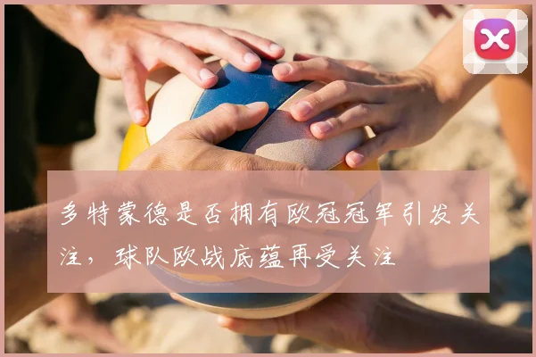 多特蒙德是否拥有欧冠冠军引发关注,球队欧战底蕴再受关注