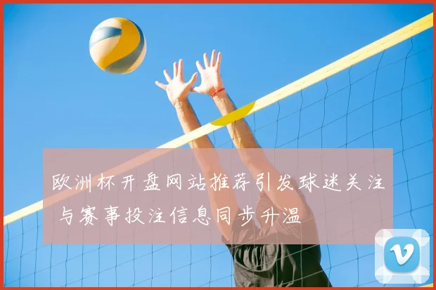 欧洲杯开盘网站推荐引发球迷关注 与赛事投注信息同步升温