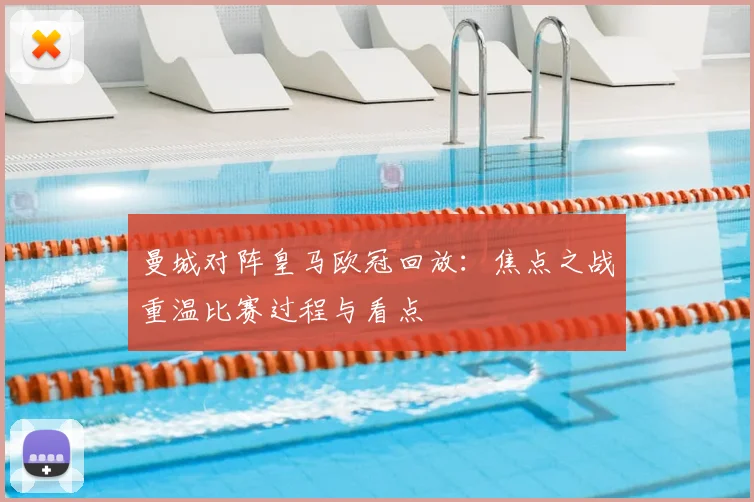 曼城对阵皇马欧冠回放:焦点之战重温比赛过程与看点