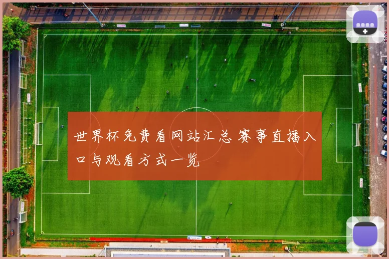 世界杯免费看网站汇总 赛事直播入口与观看方式一览
