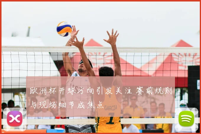 欧洲杯开球方向引发关注 赛前规则与现场细节成焦点