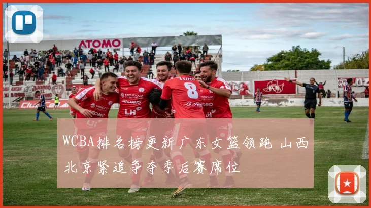 WCBA排名榜更新广东女篮领跑 山西北京紧追争夺季后赛席位