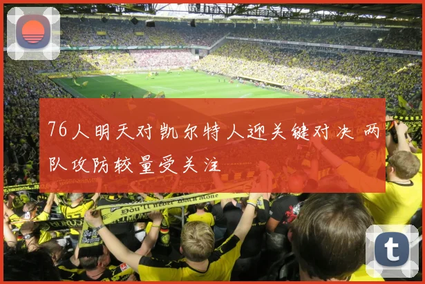 76人明天对凯尔特人迎关键对决 两队攻防较量受关注