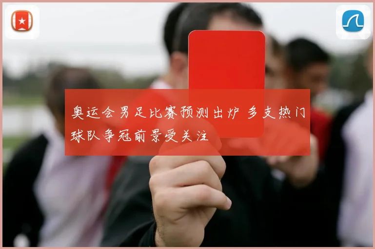 奥运会男足比赛预测出炉 多支热门球队争冠前景受关注