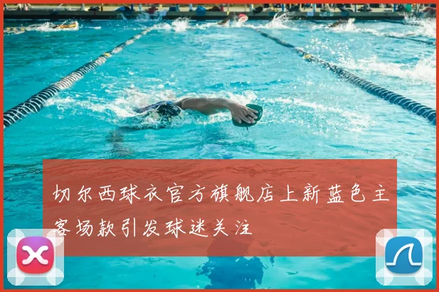 切尔西球衣官方旗舰店上新蓝色主客场款引发球迷关注