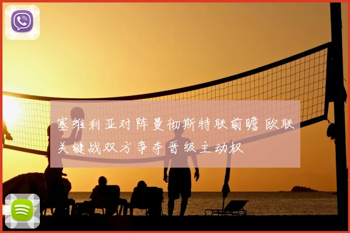 塞维利亚对阵曼彻斯特联前瞻 欧联关键战双方争夺晋级主动权
