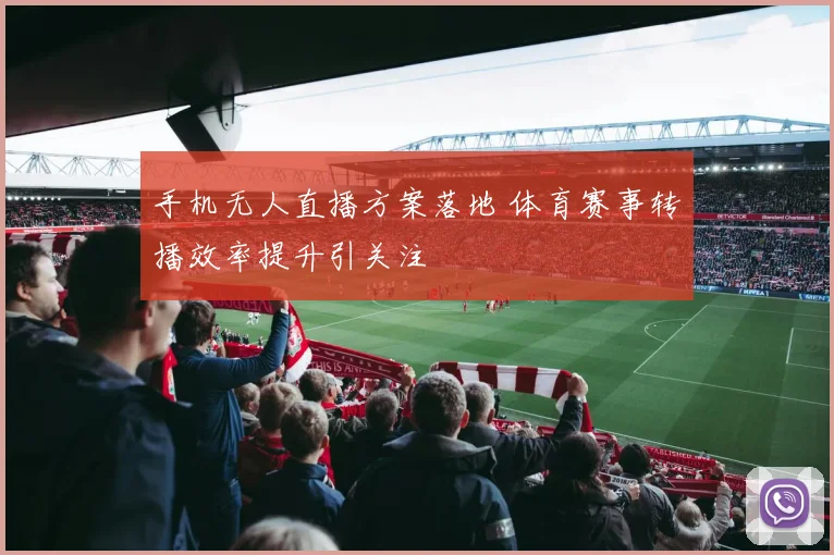 手机无人直播方案落地 体育赛事转播效率提升引关注