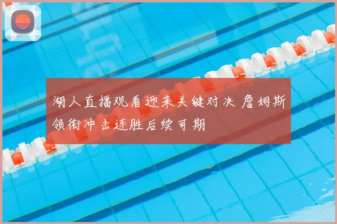 湖人直播观看迎来关键对决 詹姆斯领衔冲击连胜后续可期
