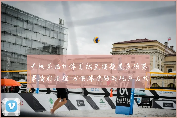 手机无插件体育线直播覆盖多项赛事精彩进程 方便球迷随时观看后续赛况
