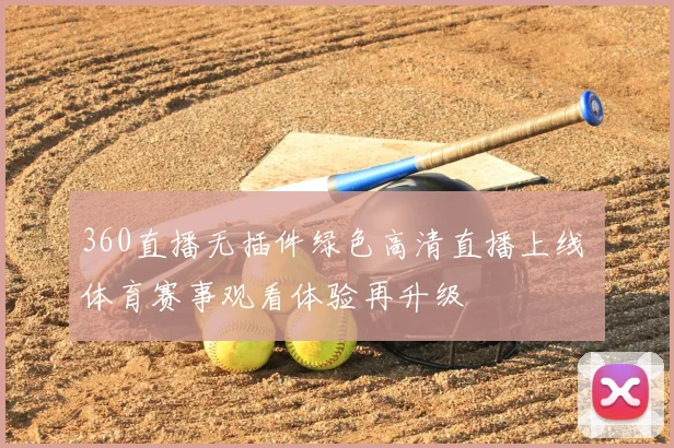 360直播无插件绿色高清直播上线 体育赛事观看体验再升级