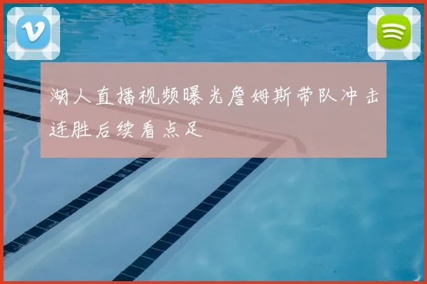 湖人直播视频曝光詹姆斯带队冲击连胜后续看点足