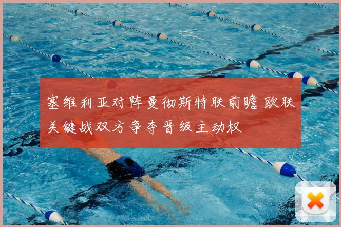 塞维利亚对阵曼彻斯特联前瞻 欧联关键战双方争夺晋级主动权