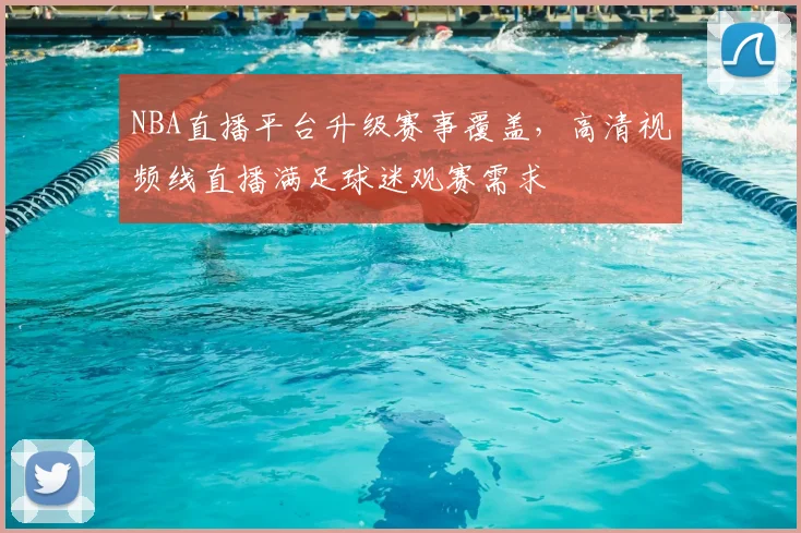 NBA直播平台升级赛事覆盖，高清视频线直播满足球迷观赛需求