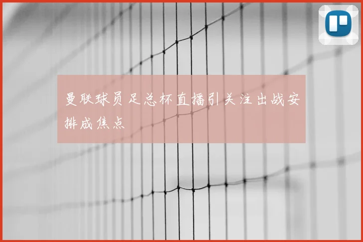 曼联球员足总杯直播引关注出战安排成焦点