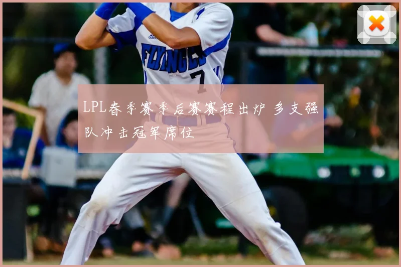 LPL春季赛季后赛赛程出炉 多支强队冲击冠军席位