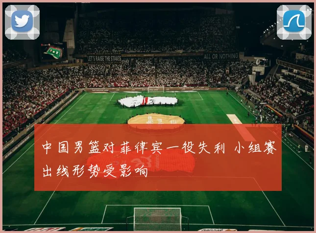 中国男篮对菲律宾一役失利 小组赛出线形势受影响