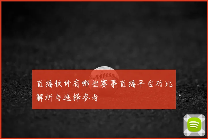 直播软件有哪些赛事直播平台对比解析与选择参考